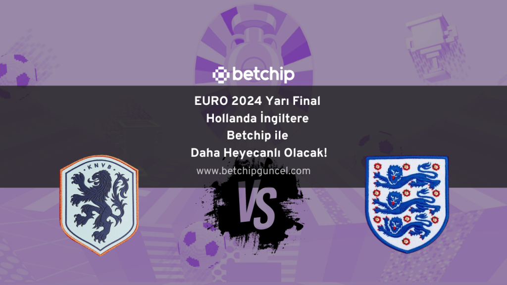 EURO 2024 Yarı Final Hollanda İngiltere Betchip ile Daha Heyecanlı Olacak!